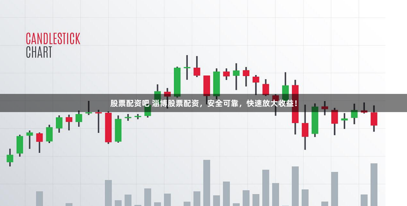 股票配資吧 淄博股票配資，安全可靠，快速放大收益！